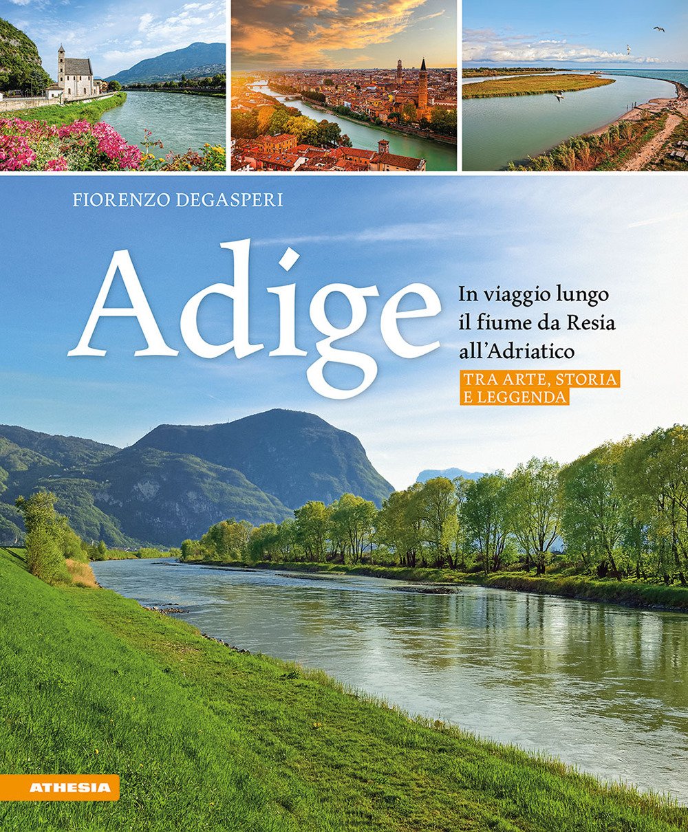 Adige. In viaggio lungo il fiume da Resia all' Adriatico. …