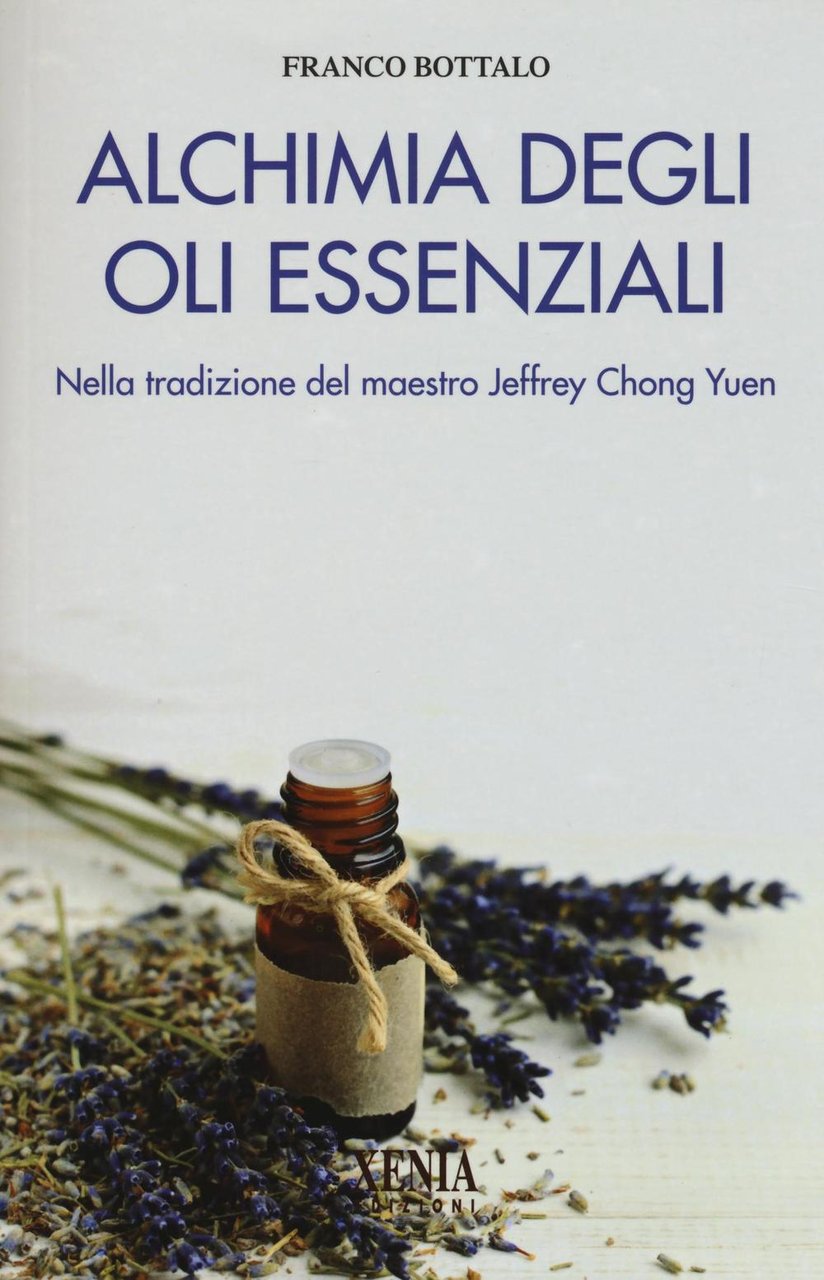 Alchimia degli oli essenziali. Nella tradizione del maestro Jeffrey Chong …