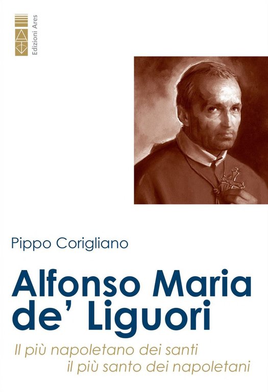 Alfonso Maria de' Liguori. Il più napoletano dei santi, il …