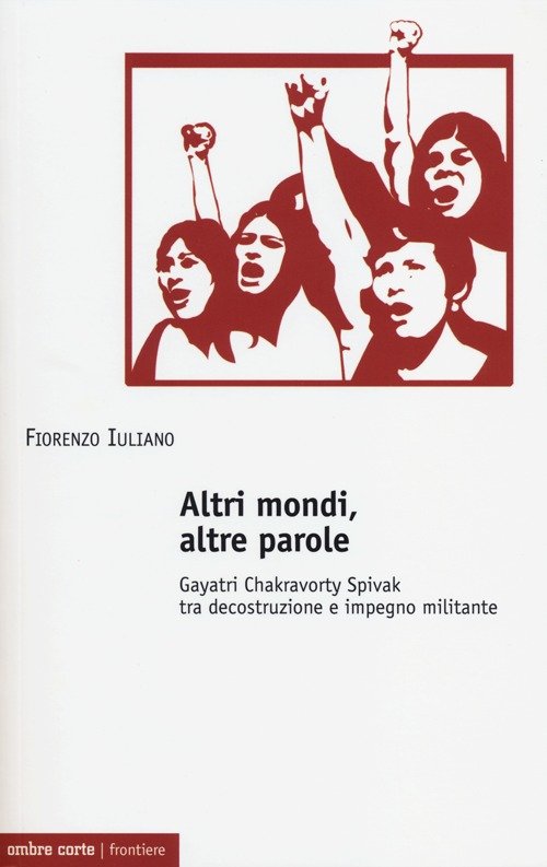 Altri mondi, altre parole. Gayatri Chakravorty Spivak tra decostruzione e …