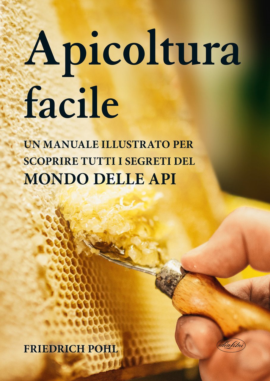 Apicoltura facile. Un manuale illustrato per scoprire tutti i segreti …