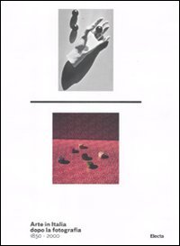 Arte in Italia dopo la fotografia 1850-2000. Catalogo della mostra …