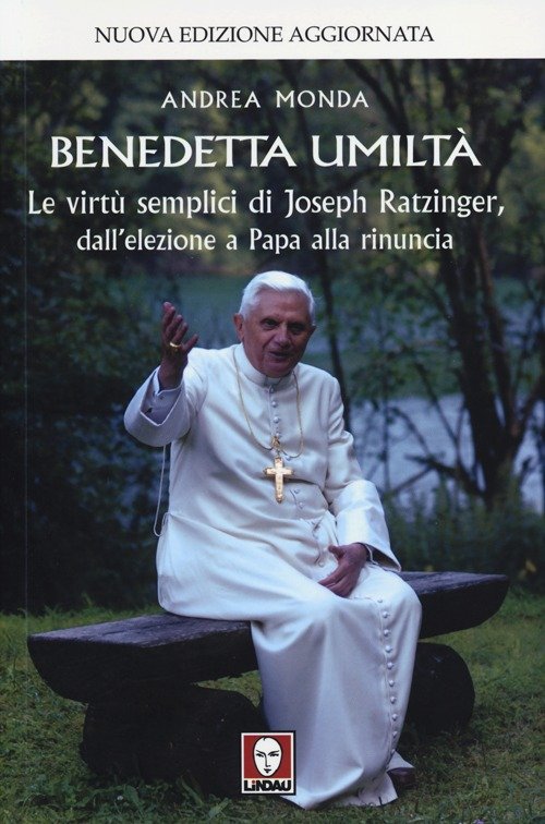 Benedetta umiltà. Le virtù semplici di Joseph Ratzinger, dall'elezione a …