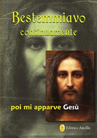 Bestemmiavo continuamente. poi mi apparve Gesù