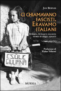 Ci chiamavano fascisti. Eravamo italiani. Istriani, fiumani e dalmati: storie …