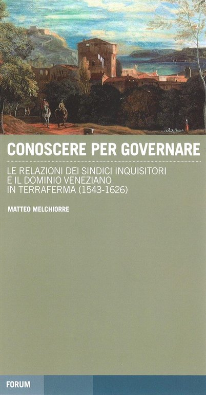 Conoscere per governare. Le relazioni dei sindaci inquisitori e il dominio veneziano in Terraferma (1542-1626)