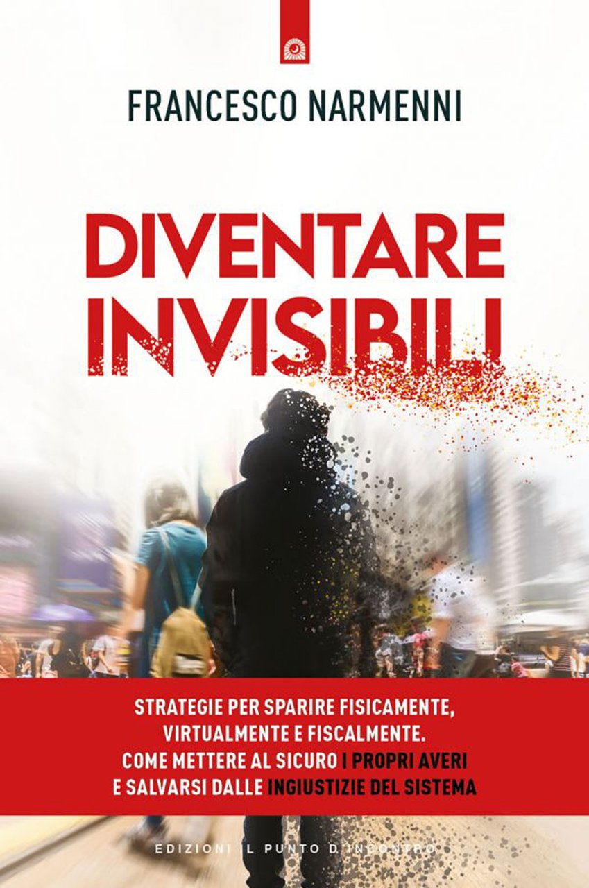 Diventare invisibili. Strategie per sparire fisicamente, virtualmente e fiscalmente. Come …