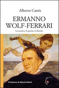 Ermanno Wolf-Ferrari. La musica, la grazia, il silenzio. Con CD …