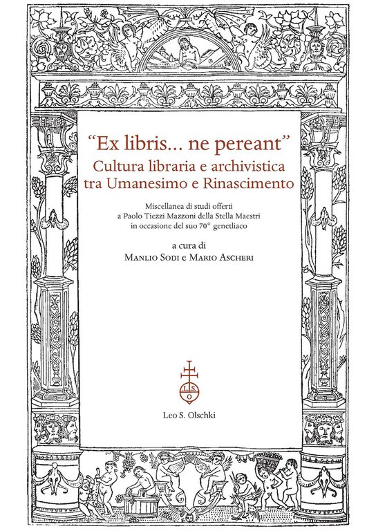 «Ex libris. ne pereant». Cultura libraria e archivistica tra Umanesimo e Rinascimento. Miscellanea di studi offerti a Paolo Tiezzi Mazzoni della Stella Maestri in occasione del suo 70° genetliaco