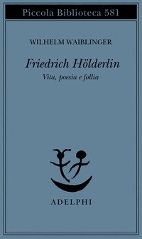 Friedrich Hölderlin. Vita, poesia e follia