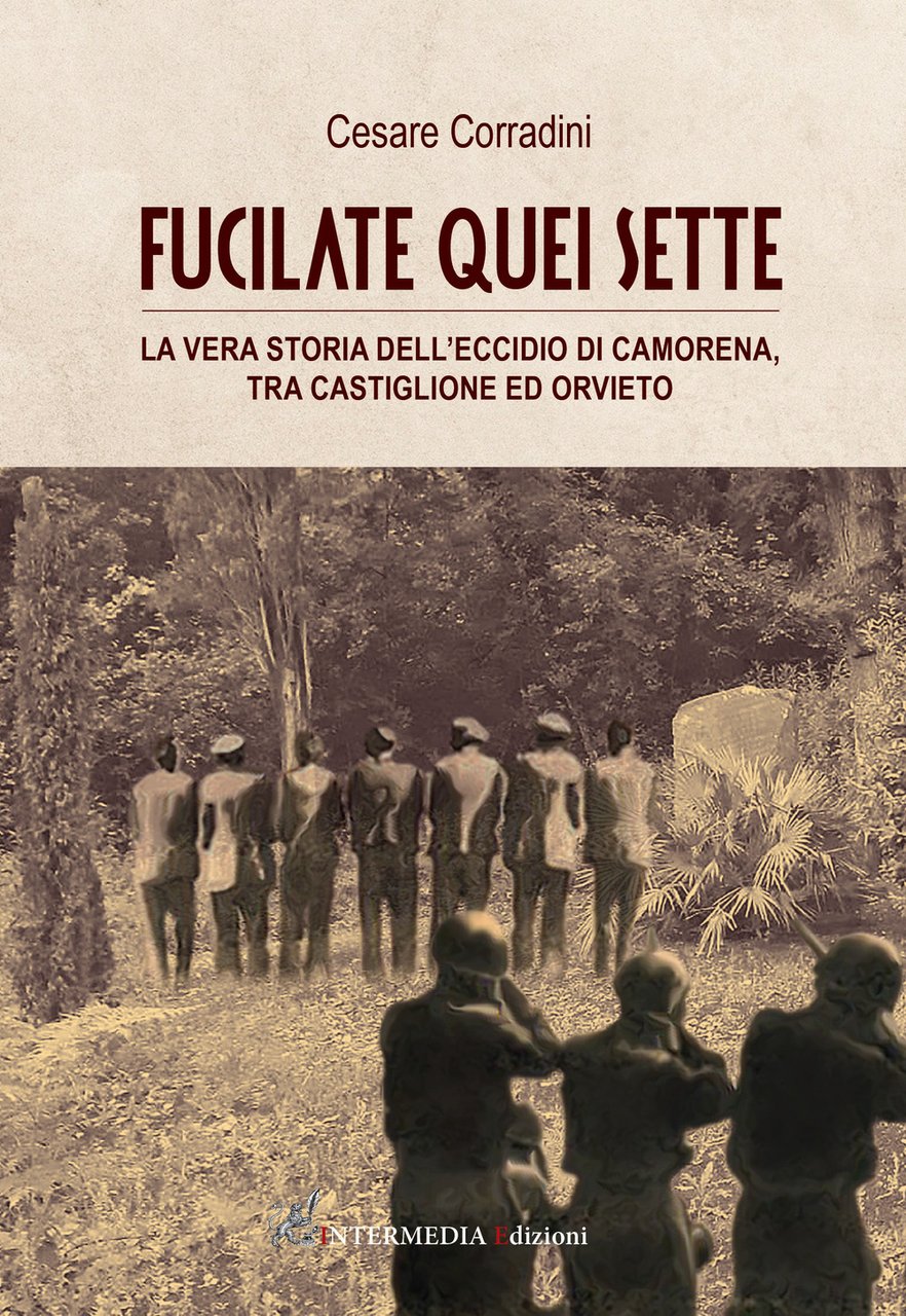Fucilate quei sette. La vera storia dell'eccidio di Camorena, tra …