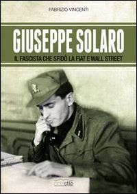 Giuseppe Solaro. Il fascista che sfidò la Fiat e Wall …