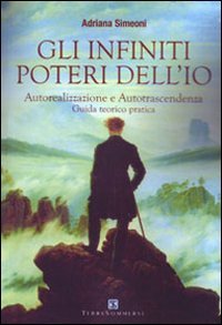 Gli infiniti poteri dell'io. Autorealizzazione e autotrascendenza. Guida teorico pratica