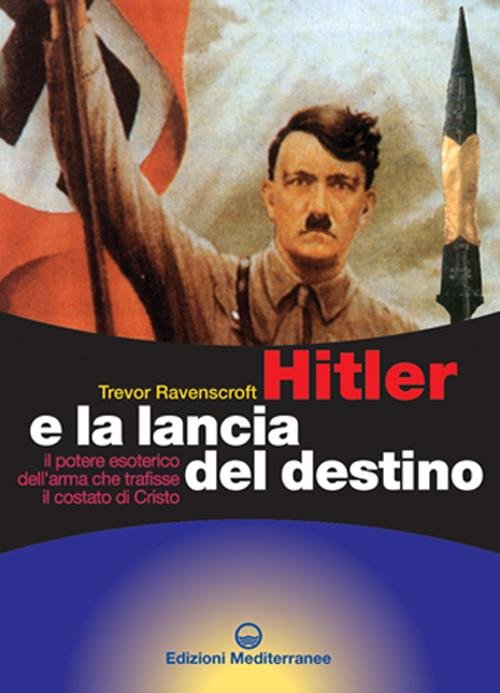 Hitler e la lancia del destino. Il potere esoterico dell'arma che trafisse il costato di Cristo
