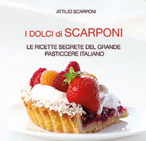 I dolci di Scarponi. Le ricette segrete del grande pasticcere …