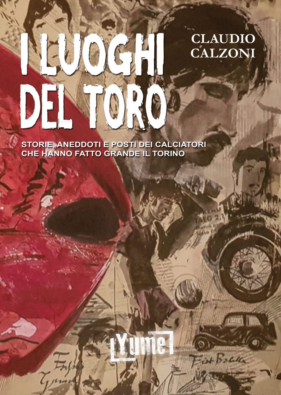 I luoghi del toro. Storie, aneddoti e posti dei calciatori …