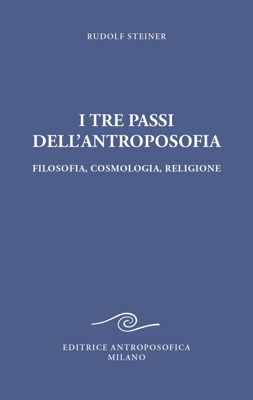 I tre passi dell'antroposofica. Filosofia, cosmologia, religione. Ediz. integrale