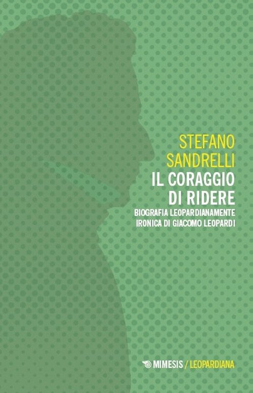 Il coraggio di ridere. Biografia leopardianamente ironica di Giacomo Leopardi