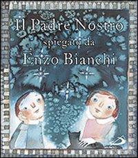 Il Padre Nostro. Spiegato da Enzo Bianchi. Ediz. illustrata