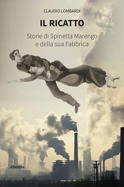 Il ricatto. Storie di Spinetta Marengo e della sua Fabbrica