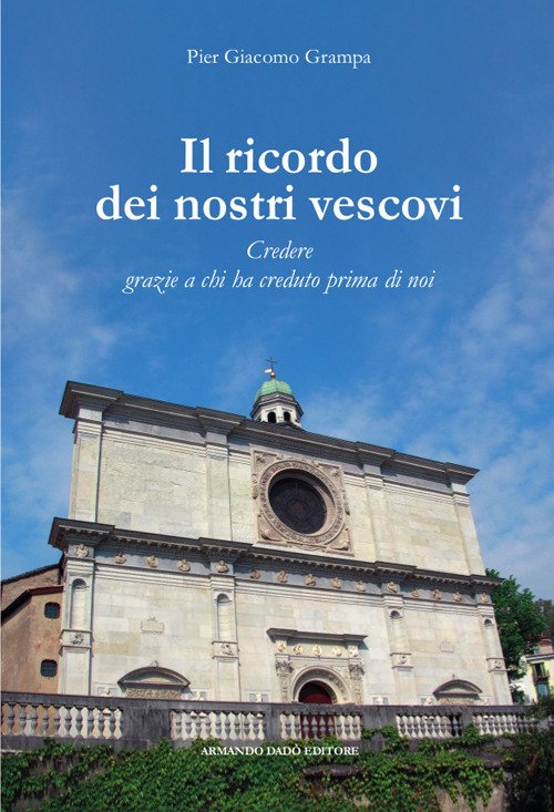 Il ricordo dei nostri vescovi. Credere grazie a chi ha …
