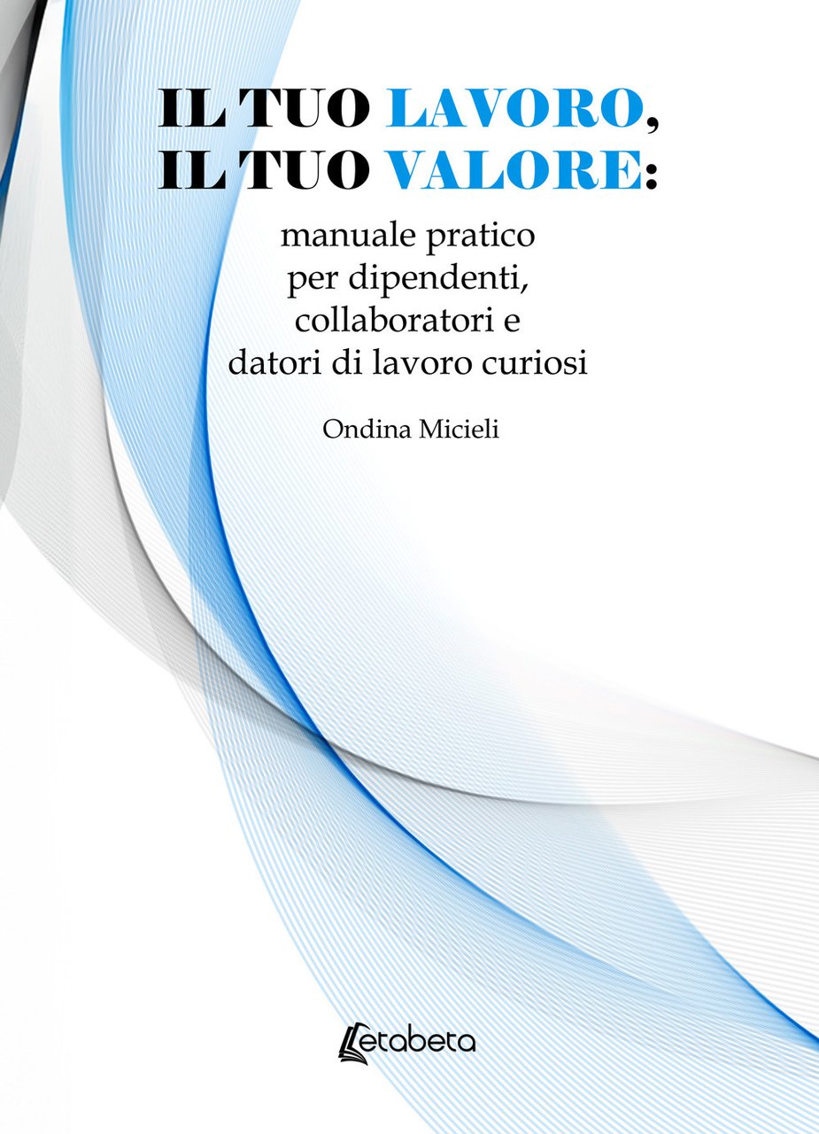 Il tuo lavoro, il tuo valore: manuale pratico per dipendenti, …