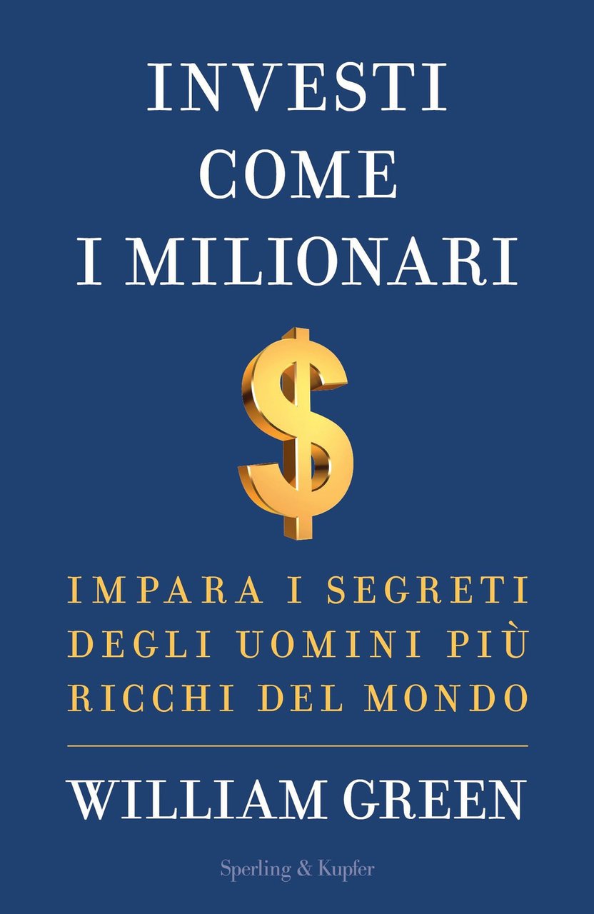 Investi come i milionari. Impara i segreti degli uomini più …