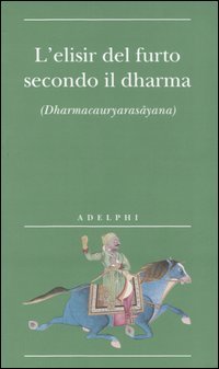 L'elisir del furto secondo il dharma. (Dharmacauryarasayana)