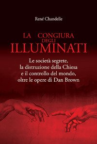La congiura degli Illuminati. Le società segrete, la distruzione della …