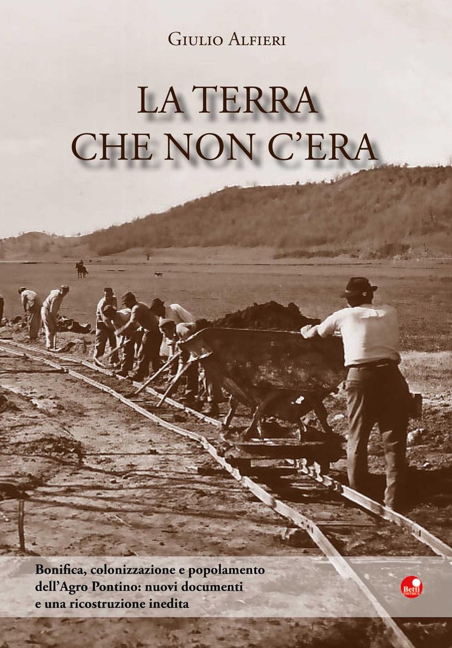La terra che non c'era. Bonifica, colonizzazione e popolamento dell'Agro …