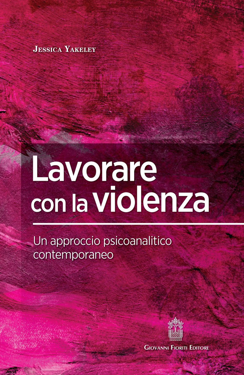 Lavorare con la violenza. Un approccio psicoanalitico contemporaneo
