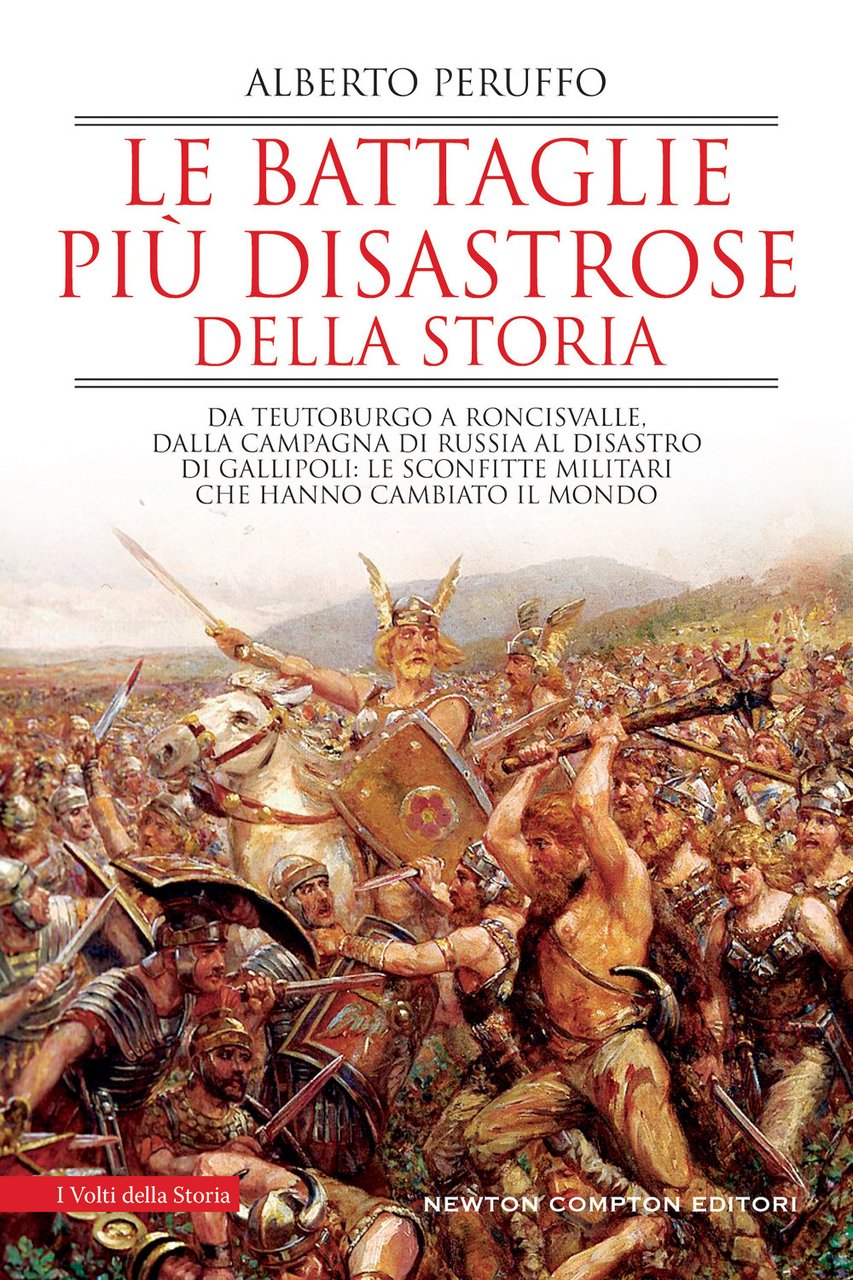 Le battaglie più disastrose della storia. Da Teutoburgo a Roncisvalle, …