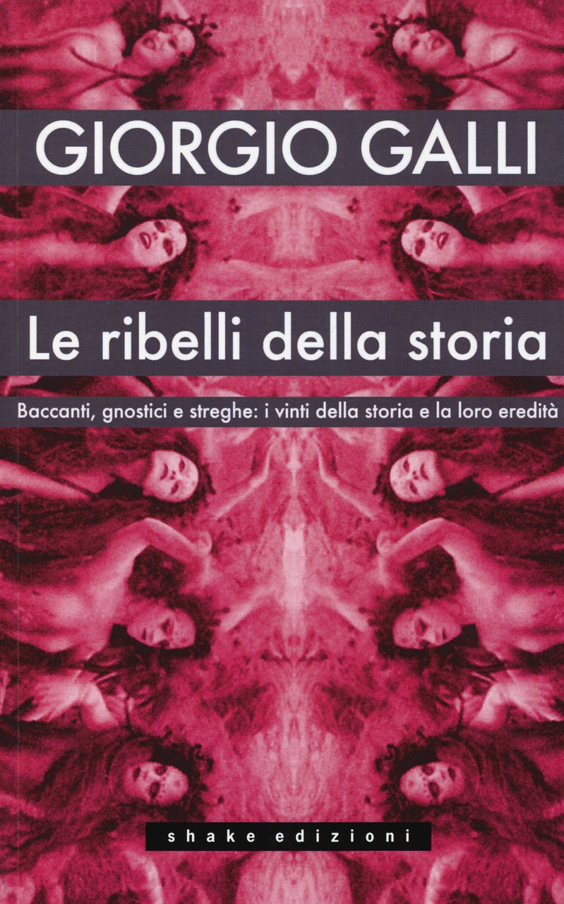 Le ribelli della storia. Baccanti, gnostici e streghe: i vinti …