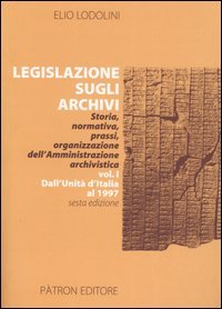 Legislazione sugli archivi. Storia, normativa, prassi, organizzazione dell'Amministrazione archivistica. Vol. …