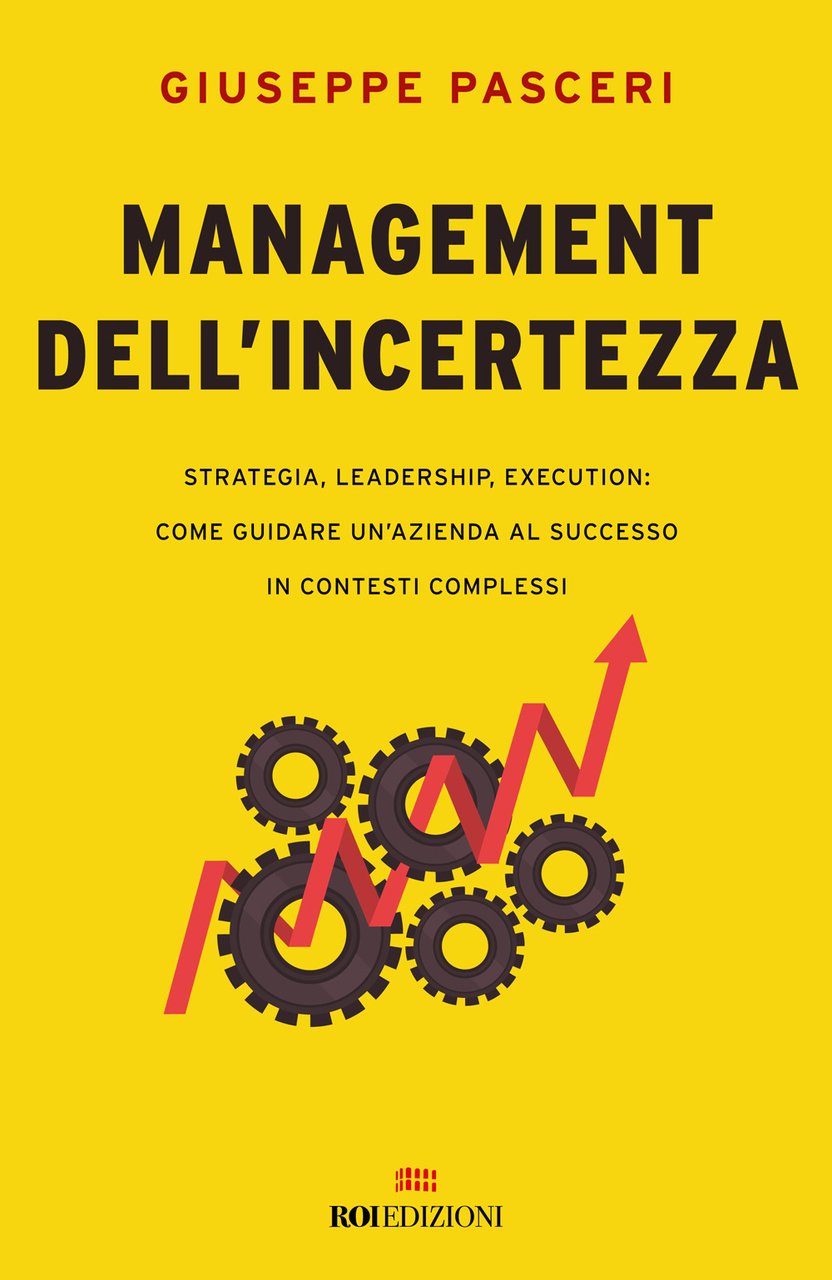 Management dell'incertezza. Strategia, leadership, execution: come guidare un'azienda al successo …