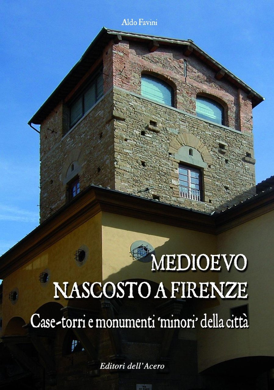 Medioevo nascosto a Firenze. Case-torri e monumenti minori della città …