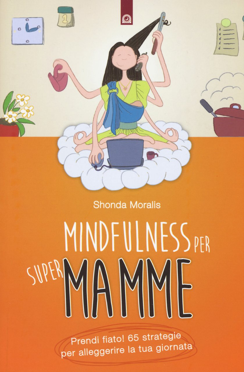 Mindfulness per supermamme. Prendi fiato! 65 strategie per alleggerire la …