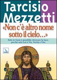 Non c'è altro nome sotto il cielo. Solo in Gesù è possibile ritrovare la luce, perché solo Lui è Via, Verità e Vita