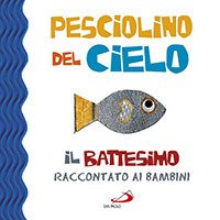 Pesciolino del cielo. Il battesimo raccontato ai bambini. Ediz. illustrata