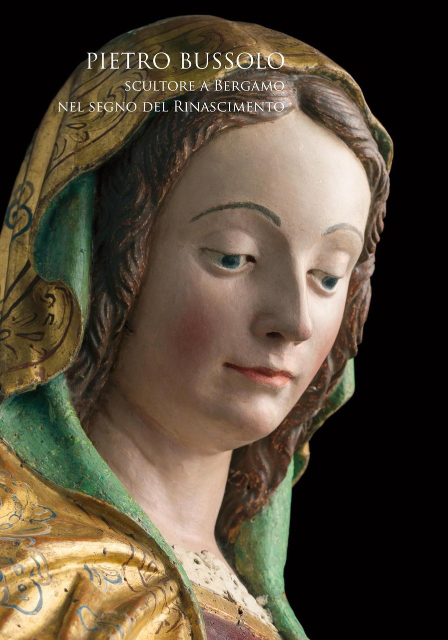 Pietro Bussolo. Scultore a Bergamo. Nel segno del Rinascimento. Catalogo …