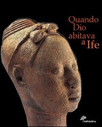 Quando Dio abitava a Ife. Capolavori dell'antica Nigeria. Catalogo della …