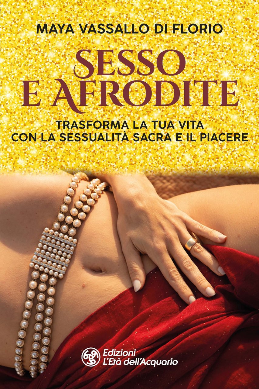 Sesso e Afrodite. Trasforma la tua vita con la sessualità …