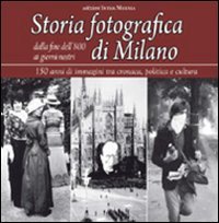 Storia fotografica di Milano dalla fine dell'800 ai giorni nostri. …