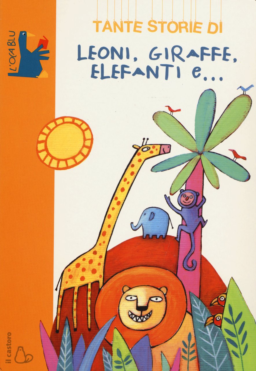 Tante storie di leoni, giraffe, elefanti e. Ediz. illustrata