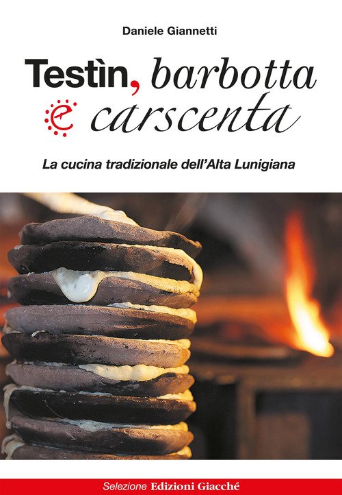 Testìn, barbotta e carscenta. La cucina tradizionale dell'Alta Lunigiana