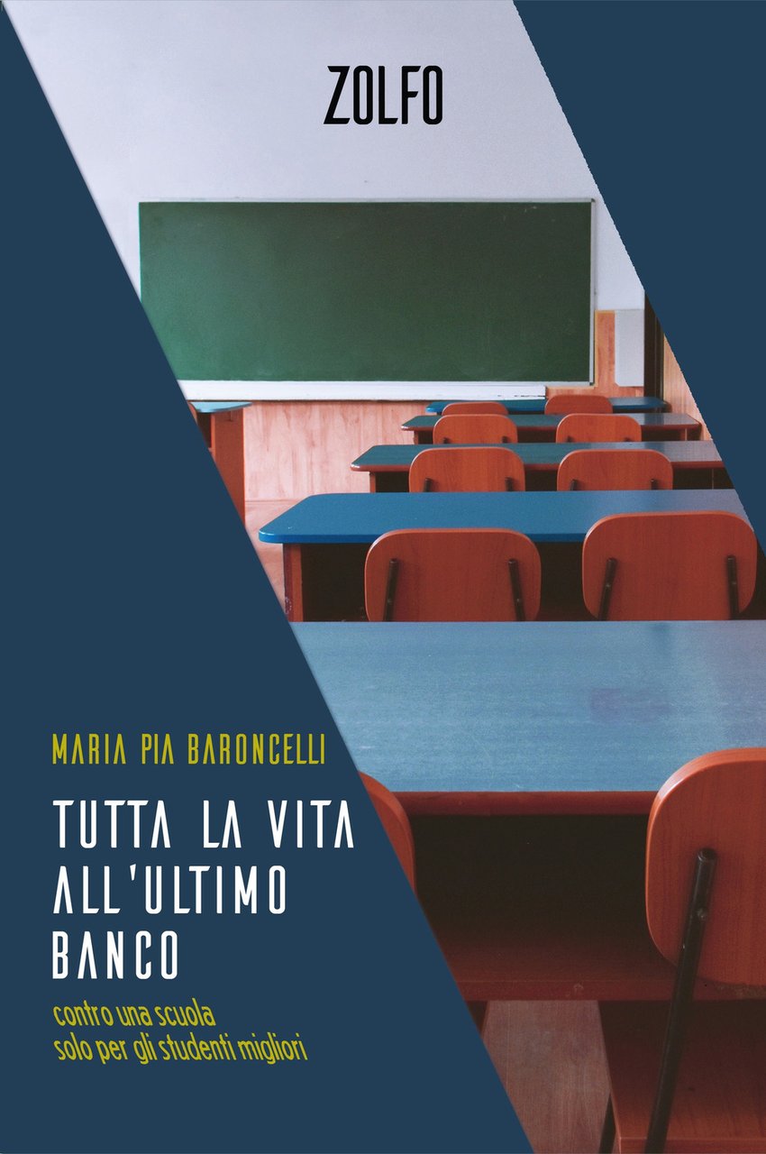 Tutta la vita all'ultimo banco. Contro una scuola solo per …