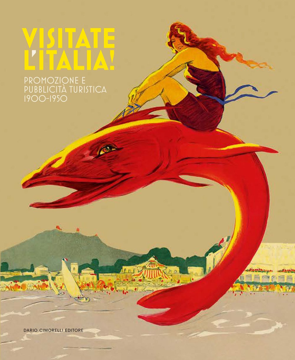 Visitate l'Italia! Promozione e pubblicità turistica 1900-1950. Catalogo della mostra …