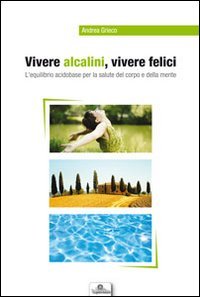 Vivere alcalini, vivere felici. L'equilibrio acidobase per la salute del …