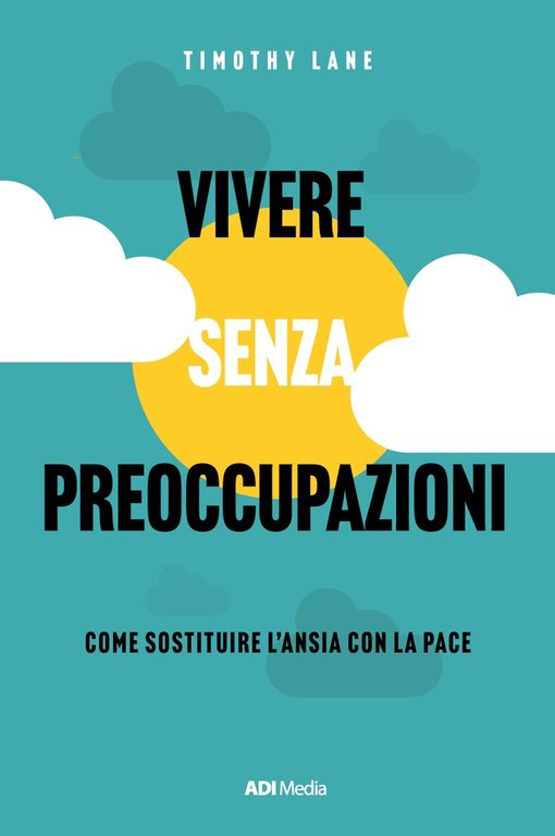 Vivere senza preoccupazioni. Come sostituire l'ansia con la pace. Nuova …