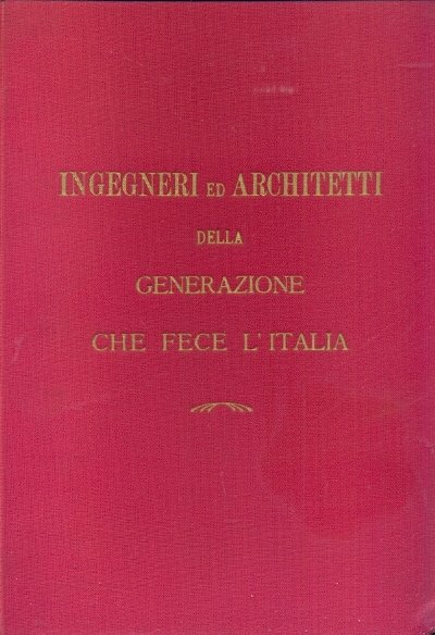 Ingegneri ed architetti della generazione che fece l'italia.